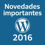 Novedades importantes wordpress 2016