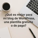 ¿Qué es mejor para mi blog de Wordpress, una plantilla gratuita o de pago?