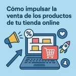 Cómo impulsar la venta de los productos de tu tienda online