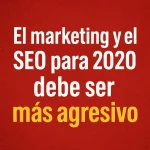 El marketing y el SEO para 2020 debe ser más agresivo